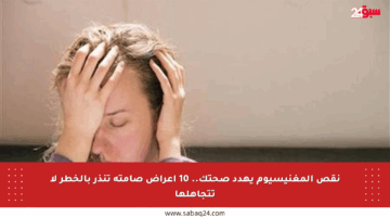 نقص المغنيسيوم يهدد صحتك.. 10 أعراض صامتة تنذر بالخطر لا تتجاهلها